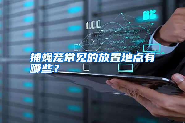 捕蠅籠常見的放置地點有哪些？