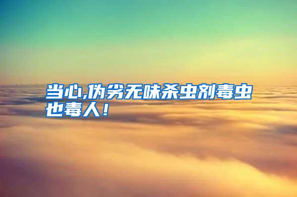 當心,偽劣無味殺蟲劑毒蟲也毒人！