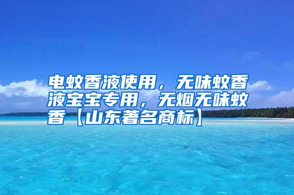 電蚊香液使用，無味蚊香液寶寶專用，無煙無味蚊香【山東著名商標】