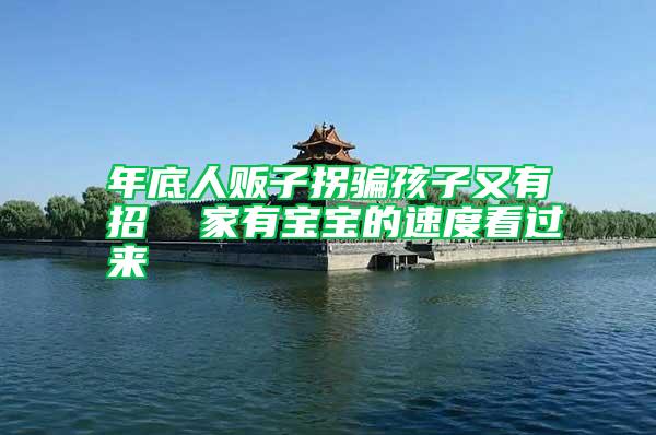 年底人販子拐騙孩子又有招 家有寶寶的速度看過來