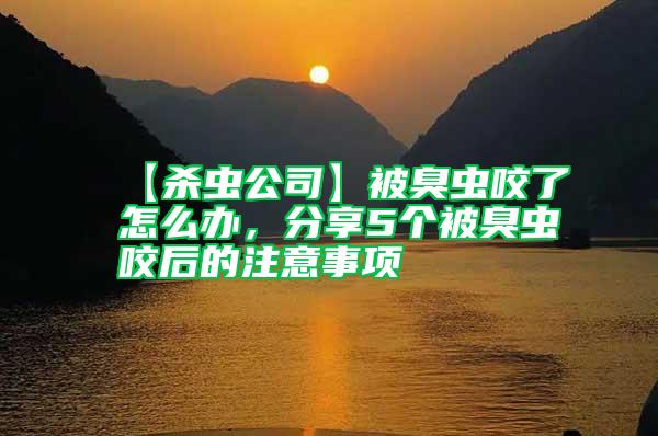 【殺蟲公司】被臭蟲咬了怎么辦,分享5個被臭蟲咬后的注意事項