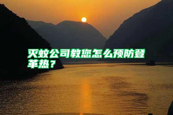 滅蚊公司教您怎么預防登革熱?