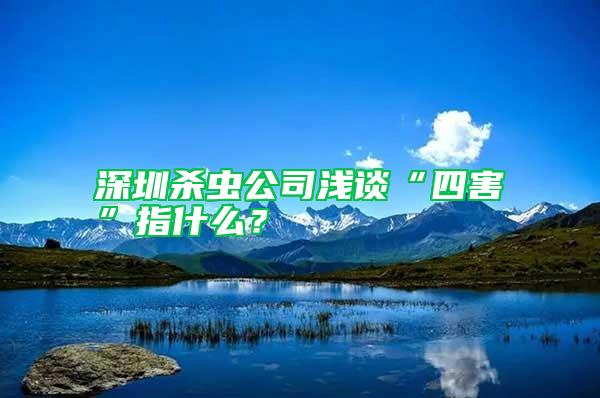 深圳殺蟲公司淺談“四害”指什么？