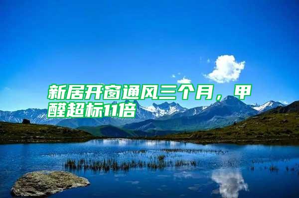 新居開窗通風三個月,甲醛超標11倍