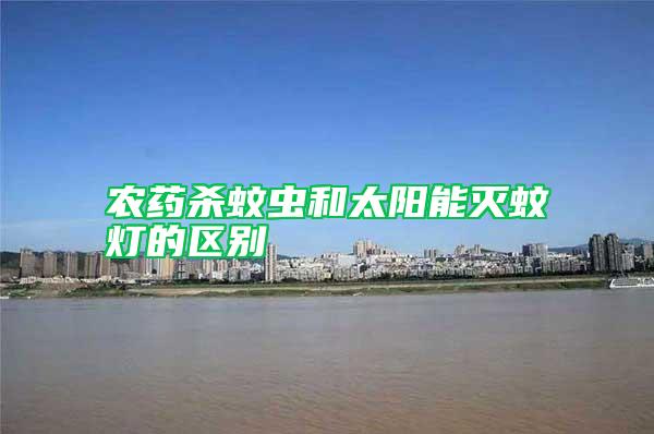 農(nóng)藥殺蚊蟲(chóng)和太陽(yáng)能滅蚊燈的區(qū)別