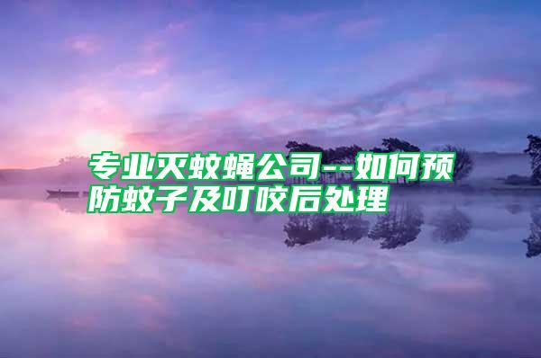 專業(yè)滅蚊蠅公司--如何預(yù)防蚊子及叮咬后處理