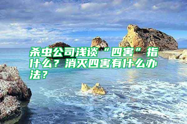 殺蟲公司淺談“四害”指什么?消滅四害有什么辦法?