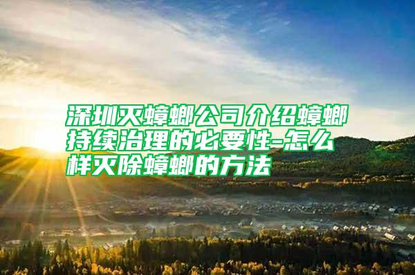 深圳滅蟑螂公司介紹蟑螂持續(xù)治理的必要性-怎么樣滅除蟑螂的方法