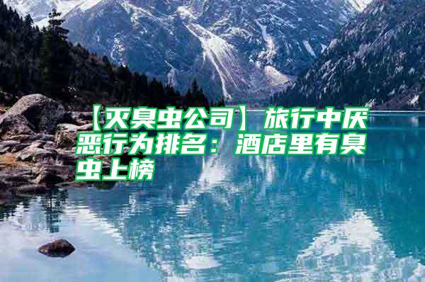 【滅臭蟲公司】旅行中厭惡行為排名:酒店里有臭蟲上榜