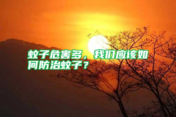 蚊子危害多,我們應該如何防治蚊子?