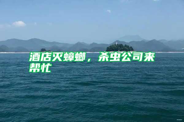 酒店滅蟑螂,殺蟲(chóng)公司來(lái)幫忙