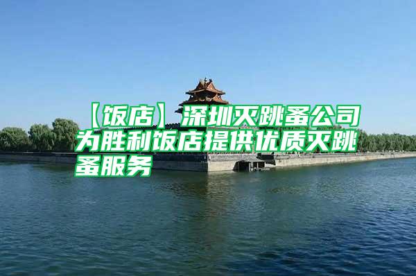 【飯店】深圳滅跳蚤公司為勝利飯店提供優(yōu)質滅跳蚤服務