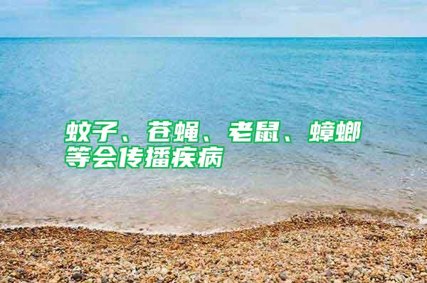 蚊子、蒼蠅、老鼠、蟑螂等會傳播疾病