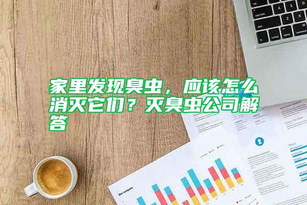 家里發現臭蟲，應該怎么消滅它們？滅臭蟲公司解答
