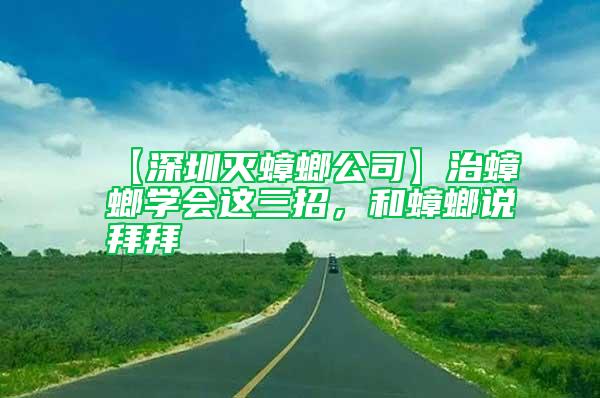 【深圳滅蟑螂公司】治蟑螂學(xué)會(huì)這三招，和蟑螂說(shuō)拜拜