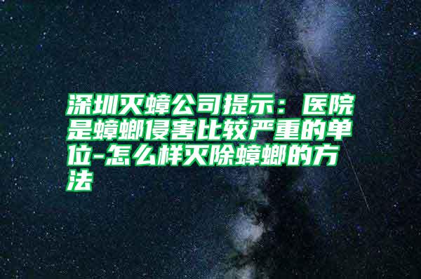 深圳滅蟑公司提示:醫(yī)院是蟑螂侵害比較嚴重的單位-怎么樣滅除蟑螂的方法