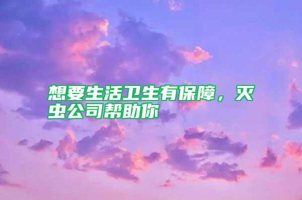 想要生活衛生有保障,滅蟲公司幫助你