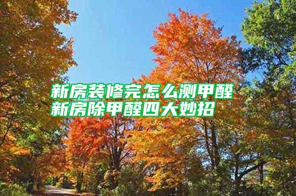 新房裝修完怎么測(cè)甲醛 新房除甲醛四大妙招