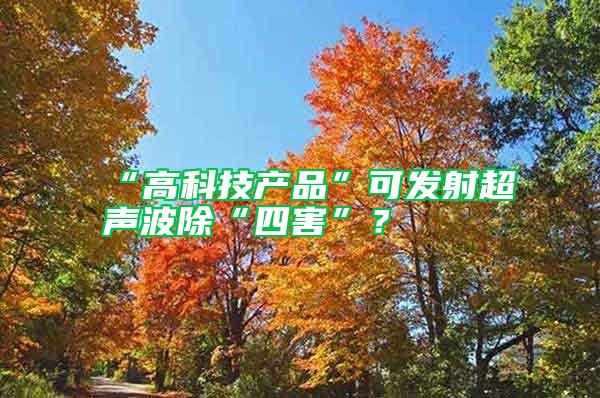 “高科技產(chǎn)品”可發(fā)射超聲波除“四害”?