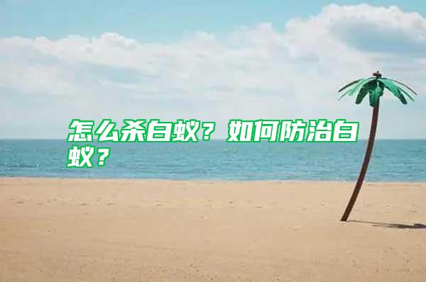 怎么殺白蟻？如何防治白蟻？