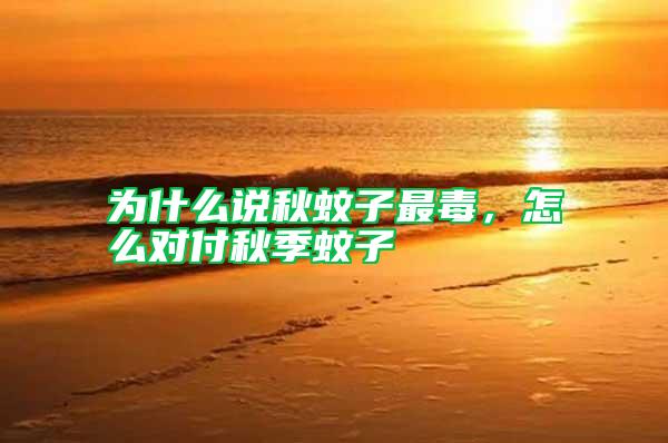 為什么說秋蚊子最毒,怎么對付秋季蚊子