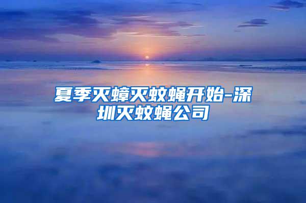 夏季滅蟑滅蚊蠅開始-深圳滅蚊蠅公司