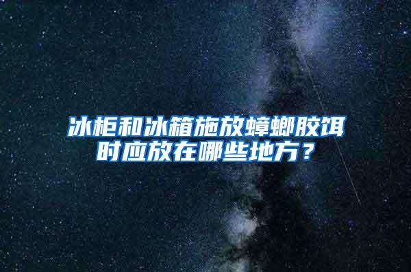 冰柜和冰箱施放蟑螂膠餌時應(yīng)放在哪些地方？