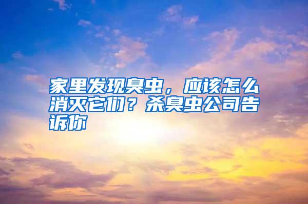 家里發(fā)現(xiàn)臭蟲(chóng),應(yīng)該怎么消滅它們?殺臭蟲(chóng)公司告訴你