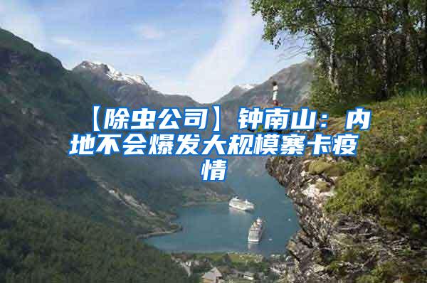 【除蟲公司】鐘南山：內(nèi)地不會爆發(fā)大規(guī)模寨卡疫情