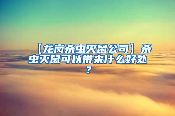 【龍崗殺蟲滅鼠公司】殺蟲滅鼠可以帶來什么好處?