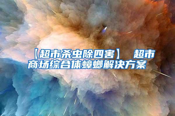 【超市殺蟲除四害】 超市商場(chǎng)綜合體蟑螂解決方案