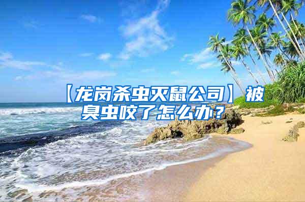 【龍崗殺蟲滅鼠公司】被臭蟲咬了怎么辦?