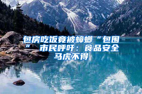 包房吃飯竟被蟑螂“包圍” 市民呼吁:食品安全馬虎不得