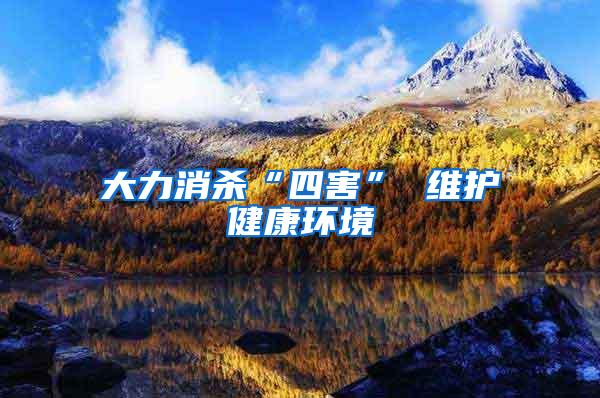 大力消殺“四害” 維護(hù)健康環(huán)境