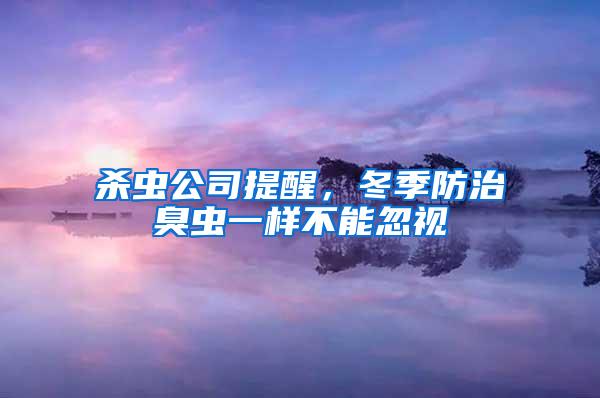 殺蟲(chóng)公司提醒,冬季防治臭蟲(chóng)一樣不能忽視