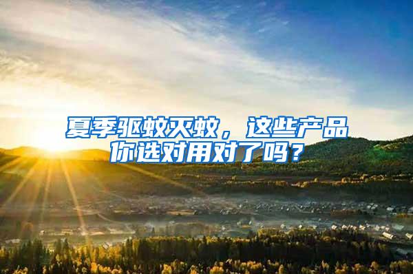 夏季驅(qū)蚊滅蚊,這些產(chǎn)品你選對(duì)用對(duì)了嗎?