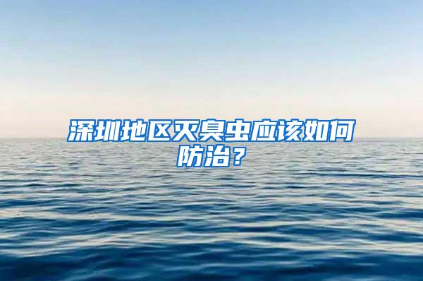 深圳地區(qū)滅臭蟲應(yīng)該如何防治？