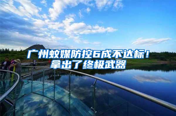 廣州蚊媒防控6成不達(dá)標(biāo)！拿出了終極武器