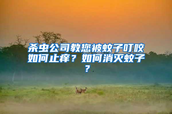 殺蟲(chóng)公司教您被蚊子叮咬如何止癢？如何消滅蚊子？