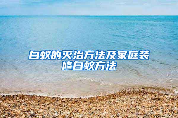 白蟻的滅治方法及家庭裝修白蟻方法