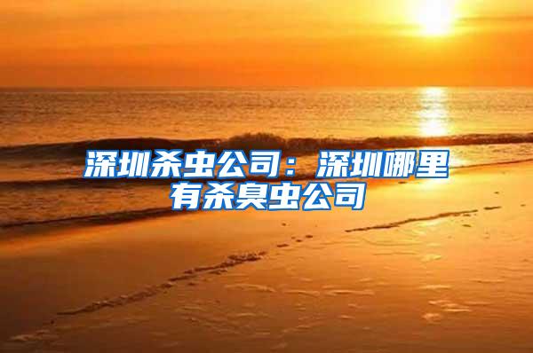 深圳殺蟲公司:深圳哪里有殺臭蟲公司