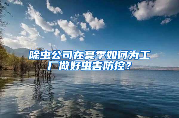 除蟲公司在夏季如何為工廠做好蟲害防控?