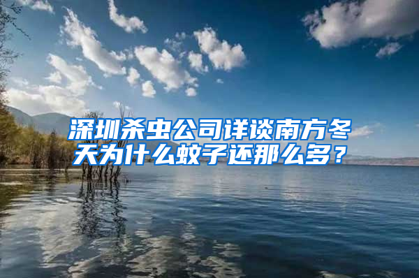 深圳殺蟲公司詳談南方冬天為什么蚊子還那么多？