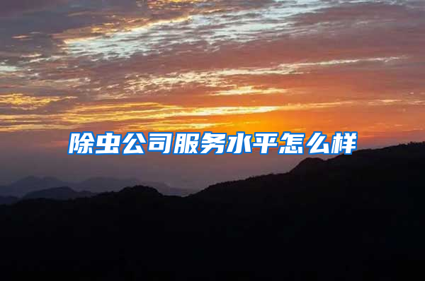除蟲公司服務水平怎么樣