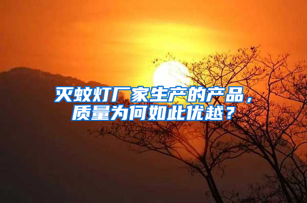 滅蚊燈廠家生產(chǎn)的產(chǎn)品,質(zhì)量為何如此優(yōu)越?
