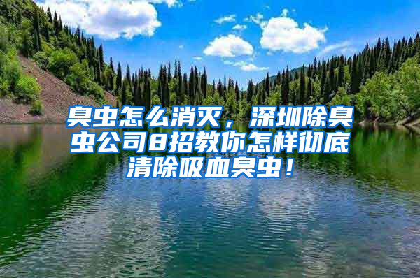 臭蟲怎么消滅,深圳除臭蟲公司8招教你怎樣徹底清除吸血臭蟲!